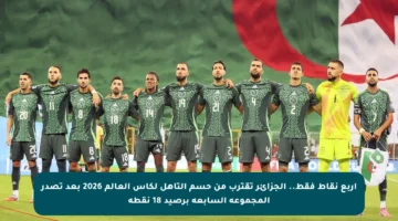أربع نقاط فقط.. الجزائر تقترب من حسم التأهل لكأس العالم 2026 بعد تصدر المجموعة السابعة برصيد 18 نقطة